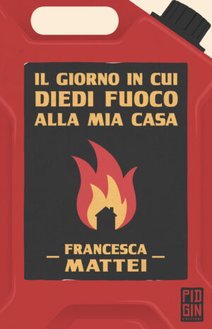 copertina Il giorno in cui diedi fuoco alla mia casa - Francesca Mattei